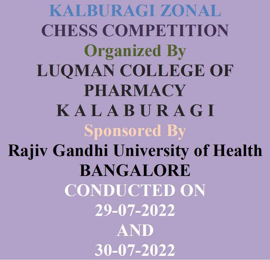 KALBURAGI ZONAL CHESS COMPETITION Organized By  LUQMAN COLLEGE OF PHARMACY K A L A B U R A G I Sponsored By  Rajiv Gandhi University of Health  BANGALORE CONDUCTED ON  29-07-2022  AND  30-07-2022