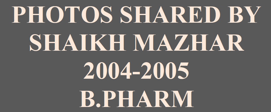 PHOTOS SHARED BY SHAIKH MAZHAR 2004-2005  B.PHARM